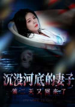 热门短剧沉没河底的妻子，第二天又回来了全集未删减版免费在线观看，百度网盘夸克网盘资源分享下载，完整版播放地址未删减资源