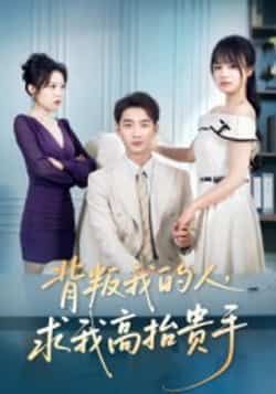 热门短剧背叛我的人,求我高抬贵手全集完整版免费播放在线观看未删减版,百度网盘夸克网盘免费资源分享下载