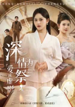 深情为祭,爱成虚影全集完整版免费无需注册在线观看,未删减版资源,百度网盘夸克网盘免费分享下载