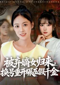 热门短剧被弃嫡女归来,换号重开碾压假千金全集完整版免费观看未删减,百度网盘夸克网盘免费资源分享下载稳定在线播放